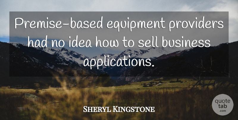 Sheryl Kingstone Quote About Business, Equipment, Providers, Sell: Premise Based Equipment Providers Had...