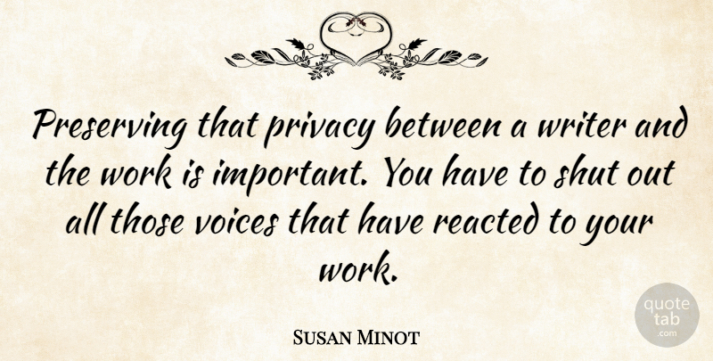 Susan Minot Quote About Preserving, Shut, Voices, Work: Preserving That Privacy Between A...