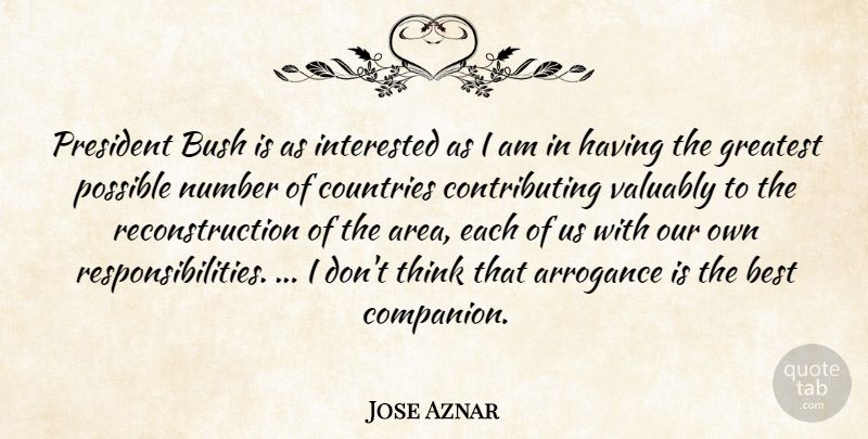 Jose Aznar Quote About Arrogance, Best, Bush, Countries, Greatest: President Bush Is As Interested...