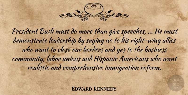 Edward Kennedy Quote About Allies, Borders, Bush, Business, Close: President Bush Must Do More...