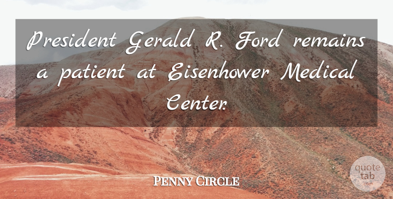 Penny Circle Quote About Eisenhower, Ford, Medical, Patient, President: President Gerald R Ford Remains...