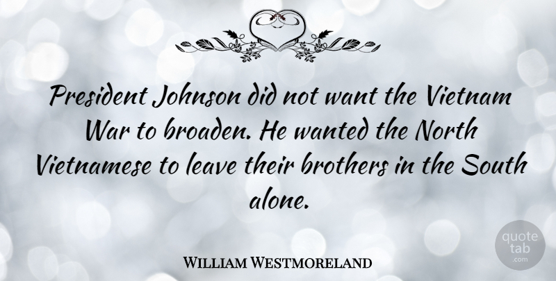 William Westmoreland Quote About Brother, War, Military: President Johnson Did Not Want...