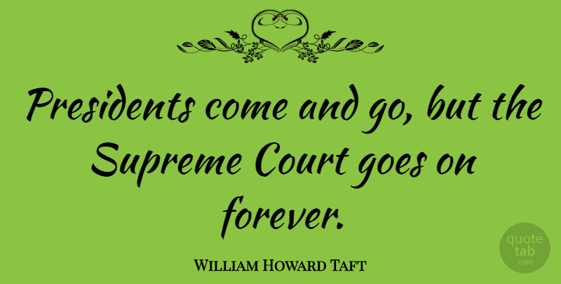 William Howard Taft Quote About Forever, President, Goes On: Presidents Come And Go But...