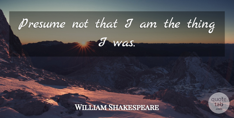 William Shakespeare Quote About Art, Philosophy, History: Presume Not That I Am...