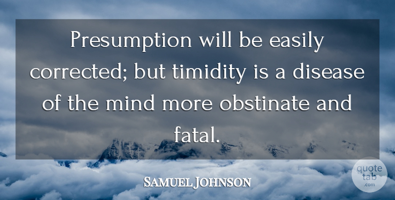 Samuel Johnson Quote About Mind, Disease, Obstinate: Presumption Will Be Easily Corrected...