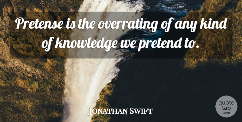 Jonathan Swift Quote About Knowledge, Pretend, Pretense: Pretense Is The Overrating Of...