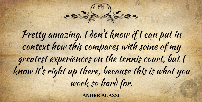 Andre Agassi Quote About Compares, Context, Greatest, Hard, Tennis: Pretty Amazing I Dont Know...