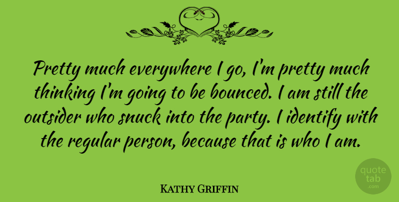 Kathy Griffin Quote About Party, Thinking, Who I Am: Pretty Much Everywhere I Go...