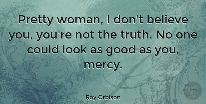Roy Orbison Quote About Believe, Pretty Woman, Looks: Pretty Woman I Dont Believe...