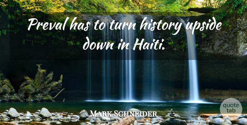 Mark Schneider Quote About History, Turn, Upside: Preval Has To Turn History...