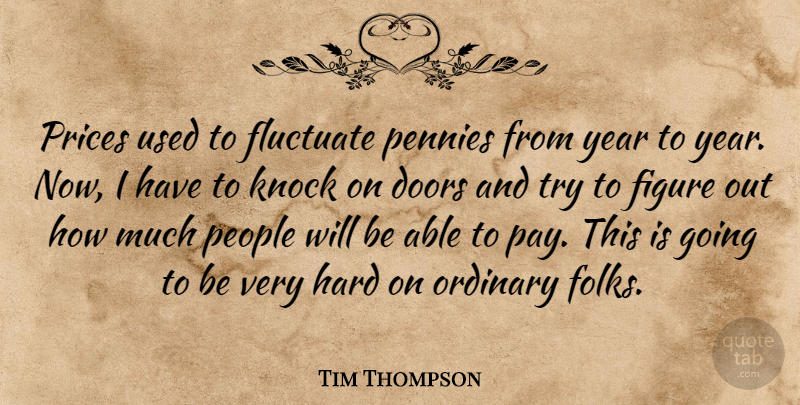 Tim Thompson Quote About Doors, Figure, Fluctuate, Hard, Knock: Prices Used To Fluctuate Pennies...