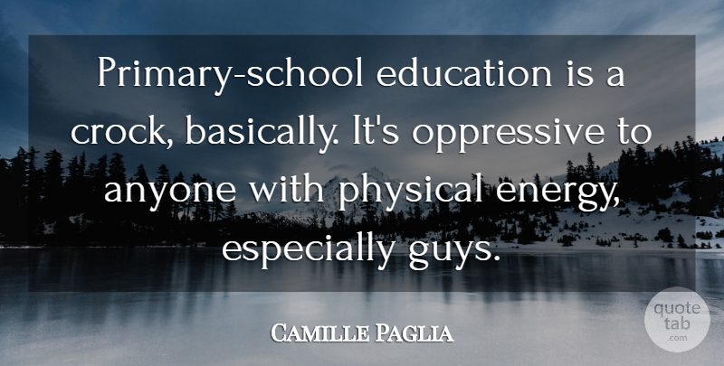 Camille Paglia Quote About Anyone, Education, Oppressive: Primary School Education Is A...
