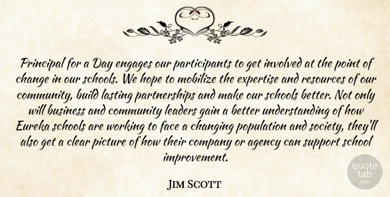 Jim Scott Quote About Agency, Build, Business, Change, Changing: Principal For A Day Engages...