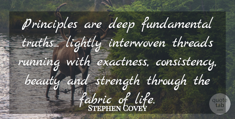 Stephen Covey Quote About Running, Fabric Of Life, Consistency: Principles Are Deep Fundamental Truths...