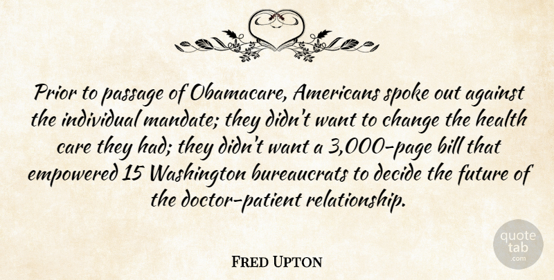 Fred Upton Quote About Against, Bill, Care, Change, Decide: Prior To Passage Of Obamacare...