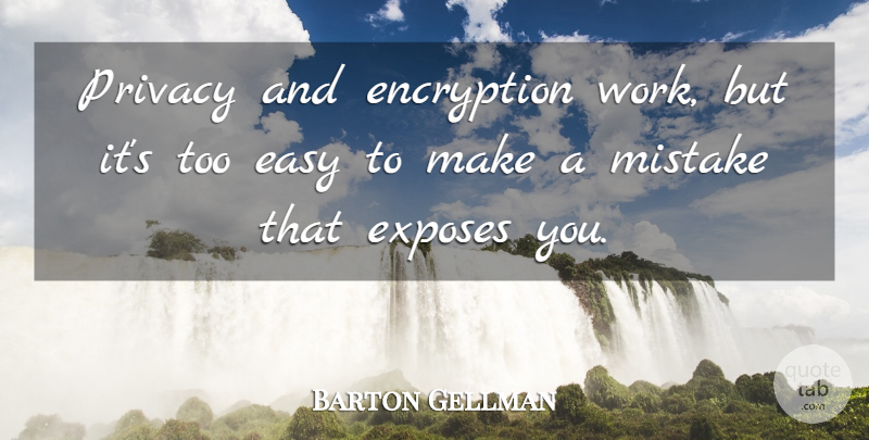 Barton Gellman Quote About Easy, Exposes, Work: Privacy And Encryption Work But...