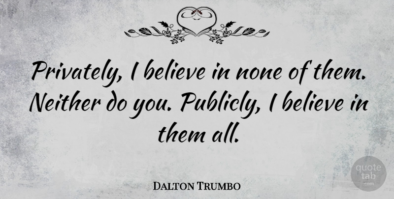 Dalton Trumbo Quote About American Novelist, Believe: Privately I Believe In None...