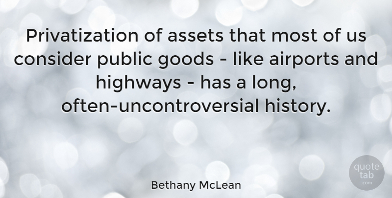 Bethany McLean Quote About Assets, Goods, Highways, History, Public: Privatization Of Assets That Most...
