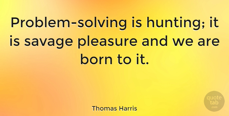 Thomas Harris Quote About Hunting, Savages, Fierce: Problem Solving Is Hunting It...