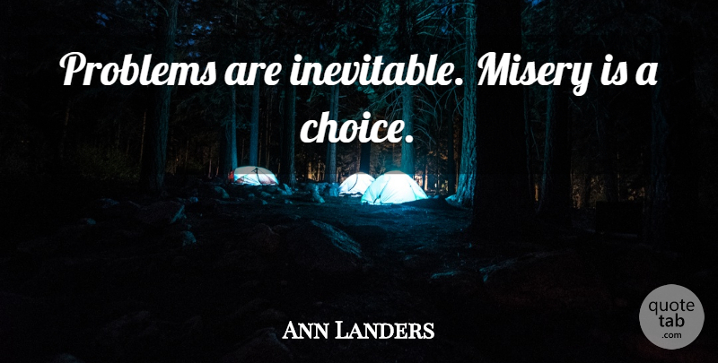 Ann Landers Quote About Choices, Misery, Problem: Problems Are Inevitable Misery Is...