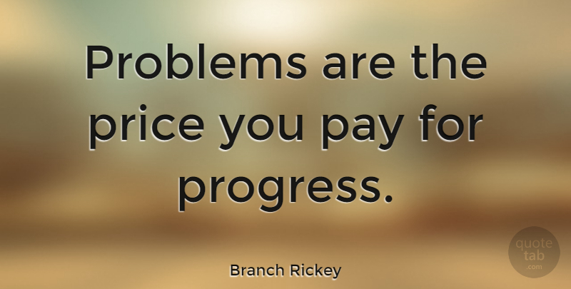 Branch Rickey Quote About Adversity, Progress, Pay: Problems Are The Price You...
