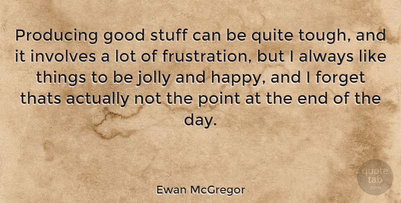 Ewan McGregor Quote About Frustration, The End Of The Day, Stuff: Producing Good Stuff Can Be...