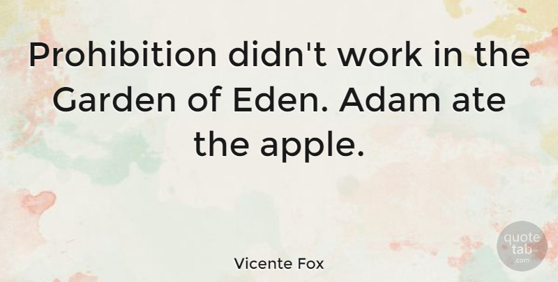 Vicente Fox Quote About Garden, Eden, Apples: Prohibition Didnt Work In The...