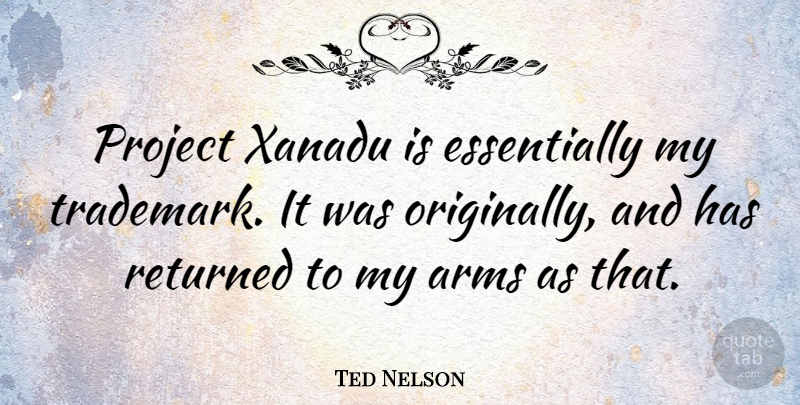 Ted Nelson Quote About Arms, Projects, Trademarks: Project Xanadu Is Essentially My...