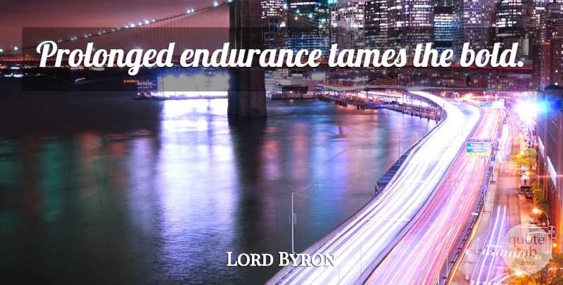Lord Byron Quote About Endurance, Inequality: Prolonged Endurance Tames The Bold...