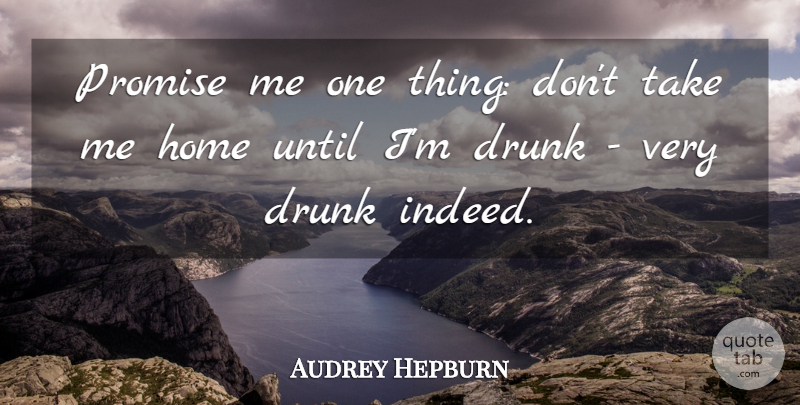 Audrey Hepburn Quote About Home, Drunk, Promise: Promise Me One Thing Dont...