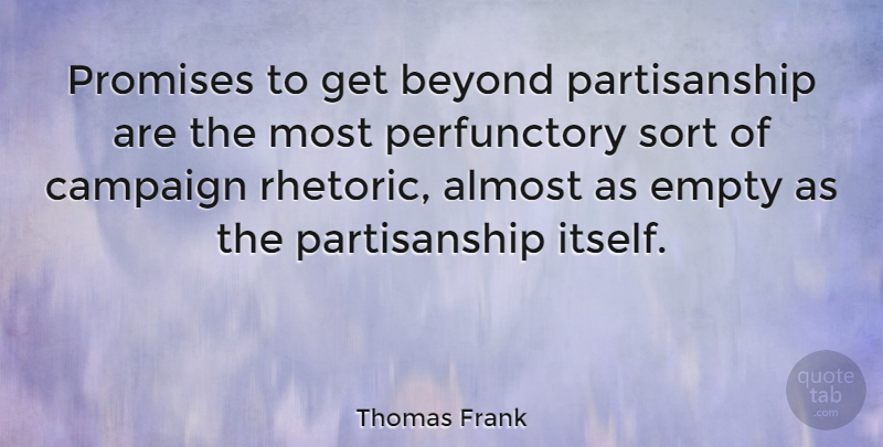 Thomas Frank Quote About Promise, Campaigns, Empty: Promises To Get Beyond Partisanship...
