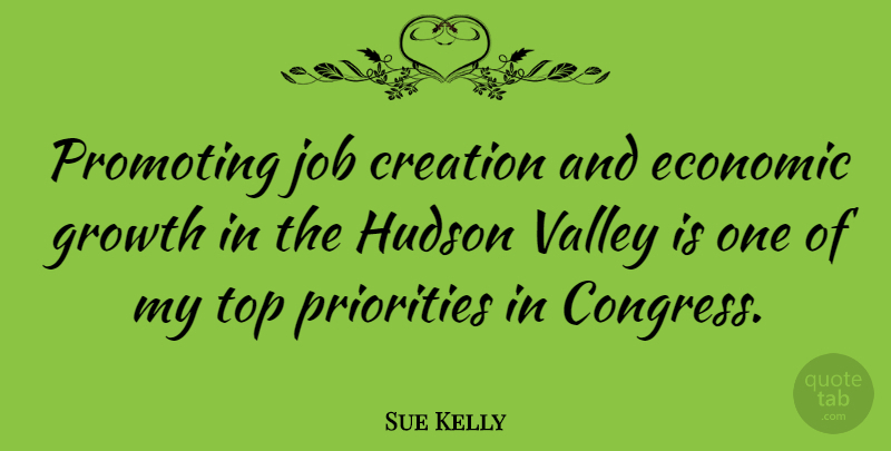Sue Kelly Quote About Jobs, Priorities, Growth: Promoting Job Creation And Economic...
