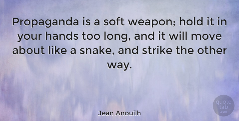 Jean Anouilh Quote About Moving, Snakes, Hands: Propaganda Is A Soft Weapon...