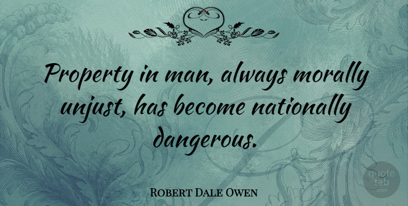 Robert Dale Owen Quote About Men, Unjust, Dangerous: Property In Man Always Morally...