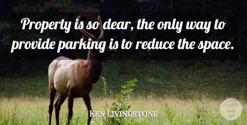 Ken Livingstone Quote About Parking, Property, Provide, Reduce: Property Is So Dear The...