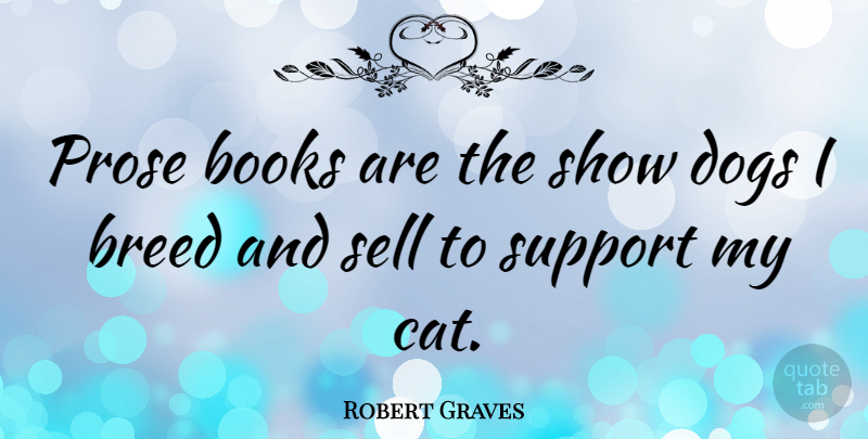 Robert Graves Quote About Dog, Book, Cat: Prose Books Are The Show...