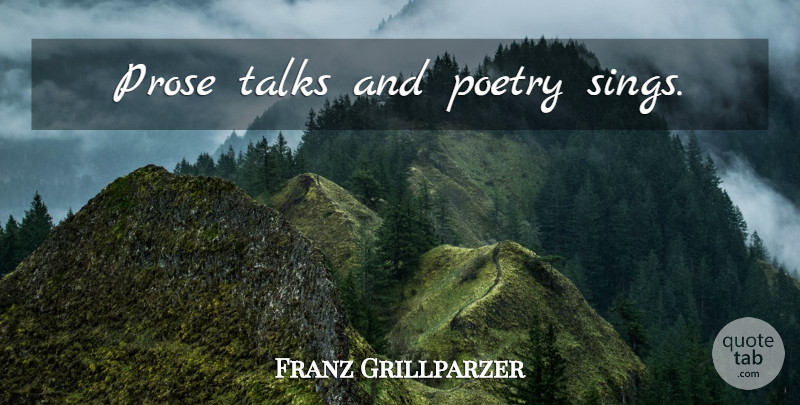 Franz Grillparzer Quote About Poetry, Prose: Prose Talks And Poetry Sings...