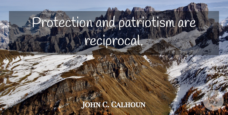 John C. Calhoun Quote About Political, Protection, Reciprocal: Protection And Patriotism Are Reciprocal...