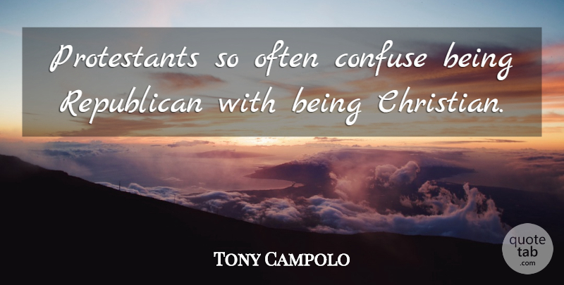 Tony Campolo Quote About Confuse: Protestants So Often Confuse Being...
