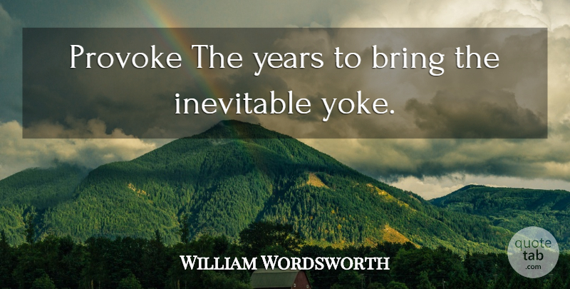 William Wordsworth Quote About Years, Yoke, Inevitable: Provoke The Years To Bring...