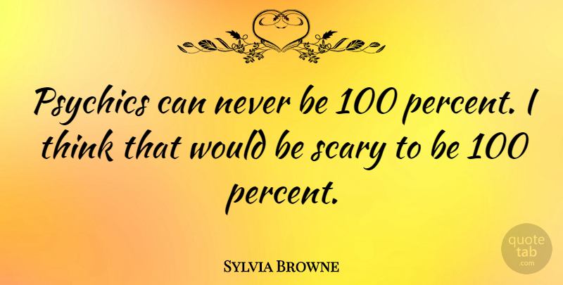 Sylvia Browne Quote About Thinking, Psychics, Scary: Psychics Can Never Be 100...