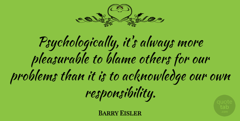 Barry Eisler Quote About Blame, Others, Problems: Psychologically Its Always More Pleasurable...