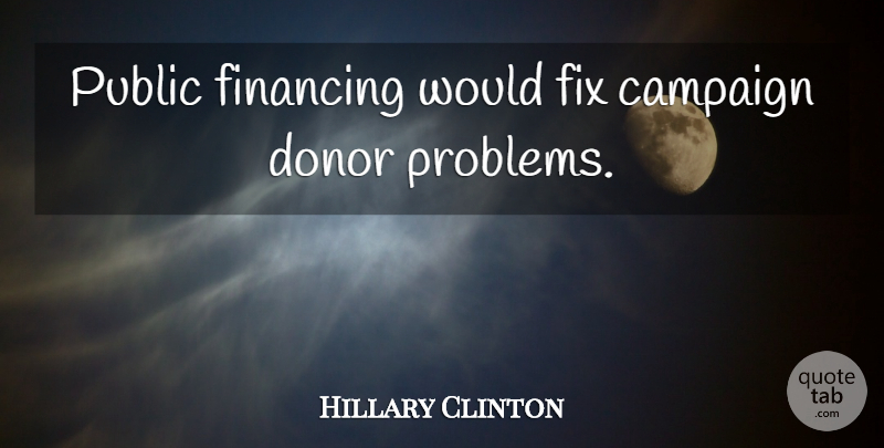 Hillary Clinton Quote About Campaigns, Problem, Donors: Public Financing Would Fix Campaign...
