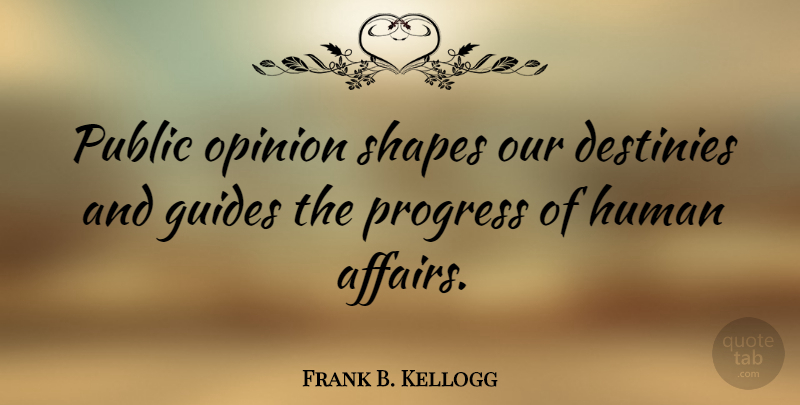 Frank B. Kellogg Quote About Destiny, Progress, Public Opinion: Public Opinion Shapes Our Destinies...