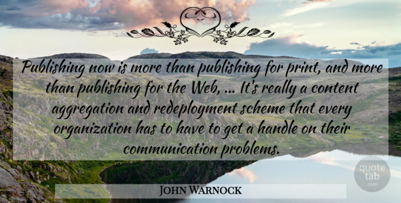 John Warnock Quote About Communication, Content, Handle, Publishing, Scheme: Publishing Now Is More Than...