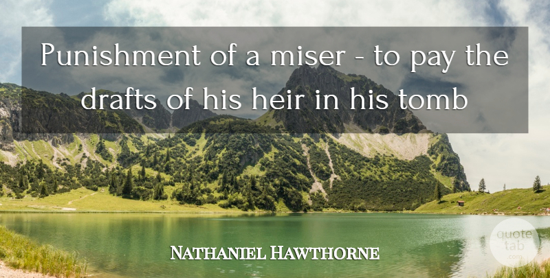 Nathaniel Hawthorne Quote About Drafts, Heir, Miser, Pay, Punishment: Punishment Of A Miser To...