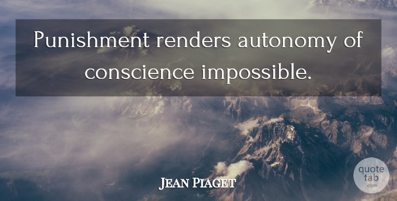 Jean Piaget Quote About Punishment, Impossible, Autonomy: Punishment Renders Autonomy Of Conscience...