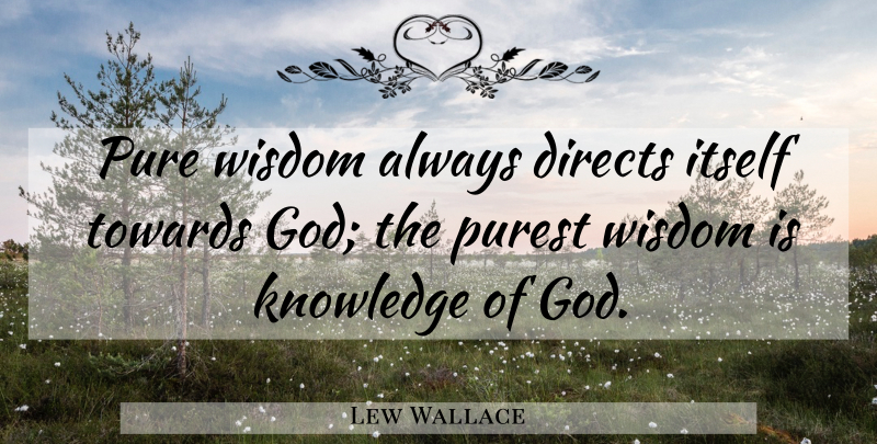 Lew Wallace Quote About Wisdom, Knowledge Of God, Pure: Pure Wisdom Always Directs Itself...