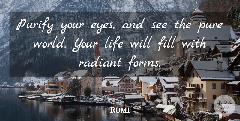 Rumi Quote About Eye, World, Form: Purify Your Eyes And See...