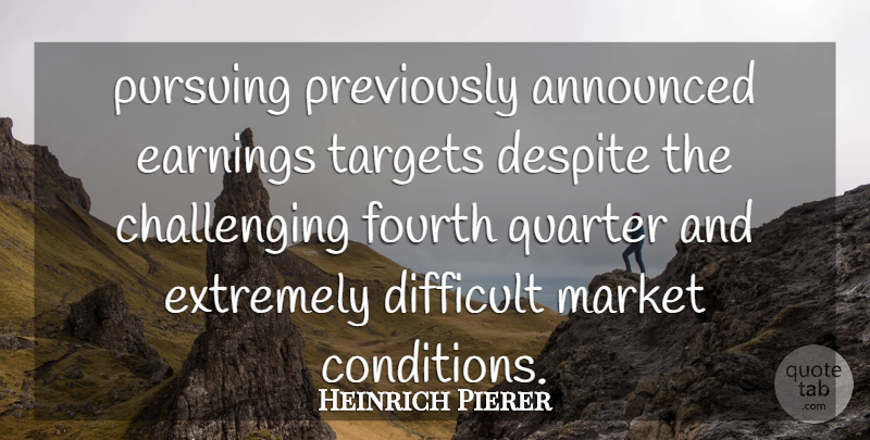 Heinrich Pierer Quote About Announced, Despite, Difficult, Earnings, Extremely: Pursuing Previously Announced Earnings Targets...